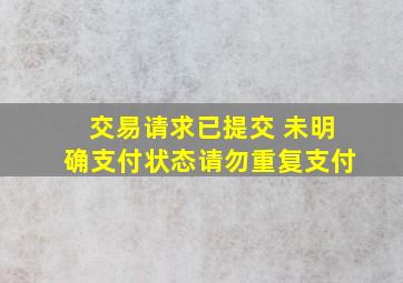 交易请求已提交 未明确支付状态请勿重复支付